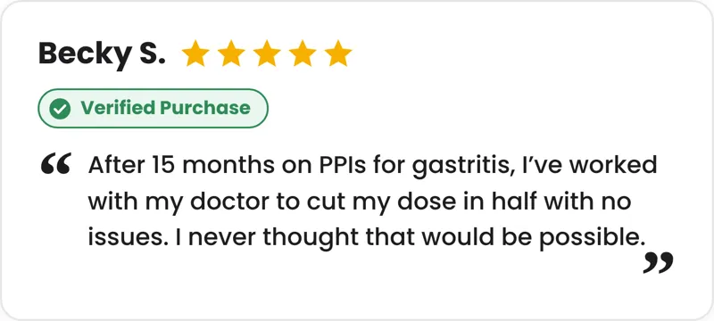 5-star verified purchase review from Becky S.: After 15 months on PPIs for gastritis, I've worked with my doctor to cut my dose in half with no issues. I never thought that would be possible.